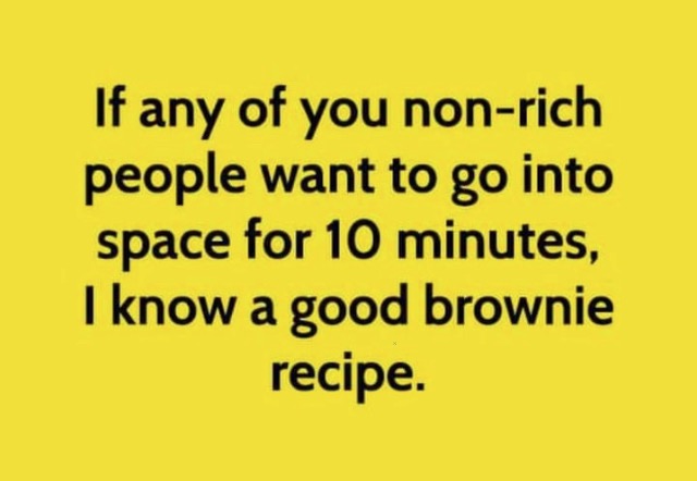 Satirical card: If any of you non-rich people want to go to space for 10 minutes, I know a good brownie recipe